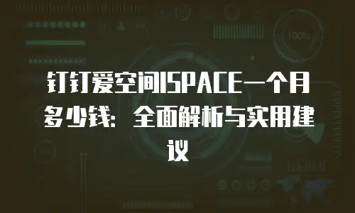 钉钉爱空间ISPACE一个月多少钱：全面解析与实用建议