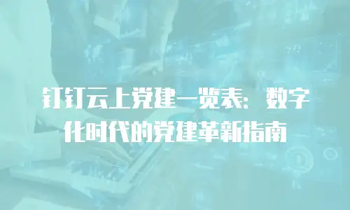 钉钉云上党建一览表：数字化时代的党建革新指南