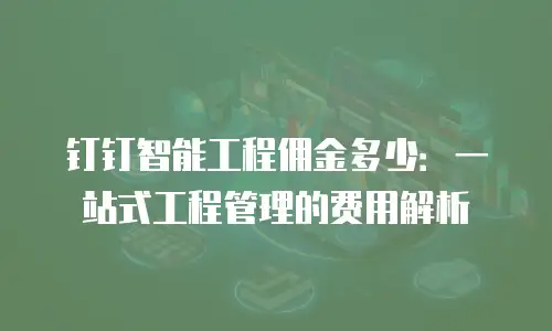 钉钉智能工程佣金多少：一站式工程管理的费用解析