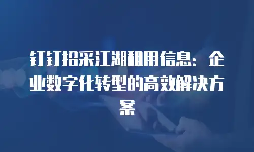 钉钉招采江湖租用信息：企业数字化转型的高效解决方案