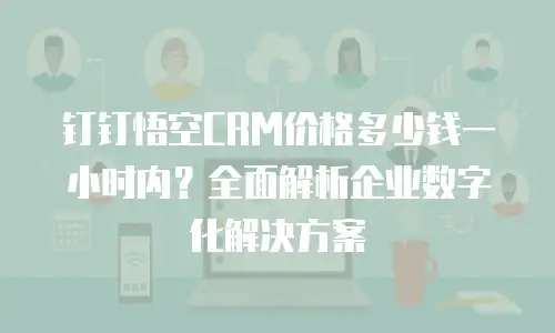 钉钉悟空CRM价格多少钱一小时内？全面解析企业数字化解决方案