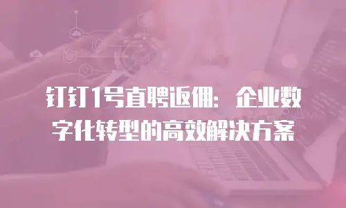 钉钉1号直聘返佣：企业数字化转型的高效解决方案