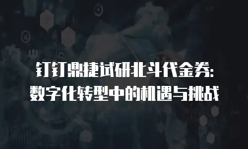 钉钉鼎捷试研北斗代金券：数字化转型中的机遇与挑战