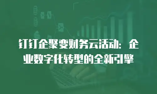 钉钉企聚变财务云活动：企业数字化转型的全新引擎