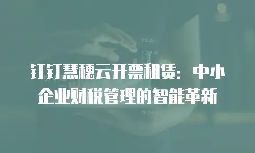 钉钉慧穗云开票租赁：中小企业财税管理的智能革新
