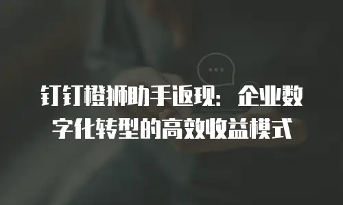 钉钉橙狮助手返现：企业数字化转型的高效收益模式