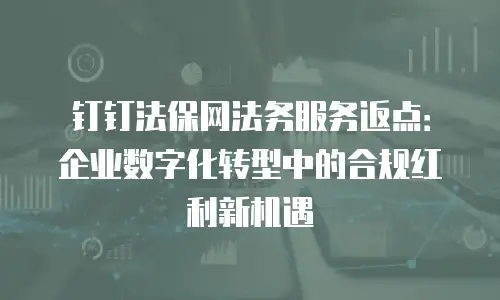 钉钉法保网法务服务返点：企业数字化转型中的合规红利新机遇