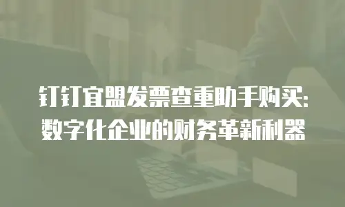 钉钉宜盟发票查重助手购买：数字化企业的财务革新利器