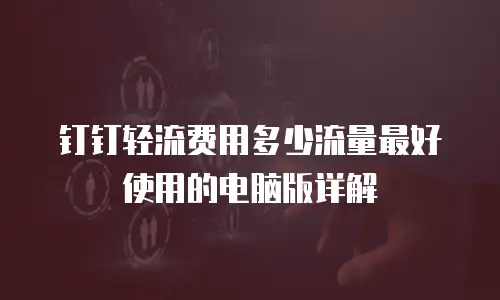 钉钉轻流费用多少流量最好使用的电脑版详解