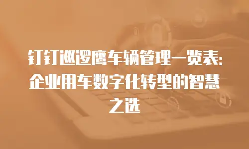 钉钉巡逻鹰车辆管理一览表：企业用车数字化转型的智慧之选