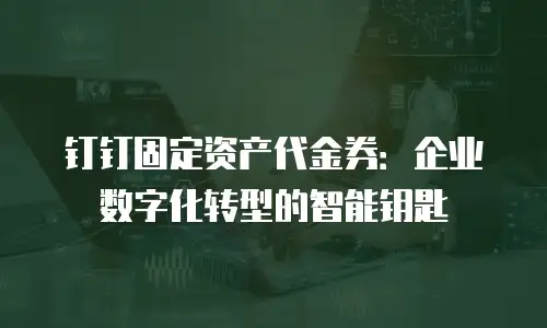 钉钉固定资产代金券：企业数字化转型的智能钥匙