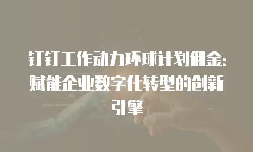 钉钉工作动力环球计划佣金：赋能企业数字化转型的创新引擎