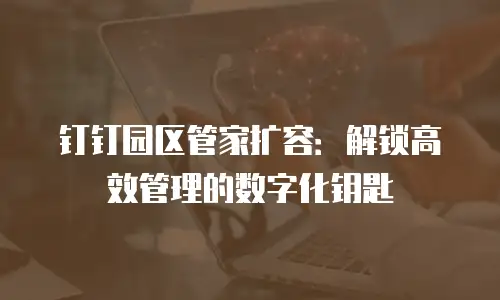 钉钉园区管家扩容：解锁高效管理的数字化钥匙