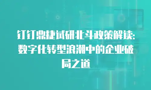 钉钉鼎捷试研北斗政策解读：数字化转型浪潮中的企业破局之道