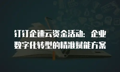 钉钉企速云资金活动：企业数字化转型的精准赋能方案