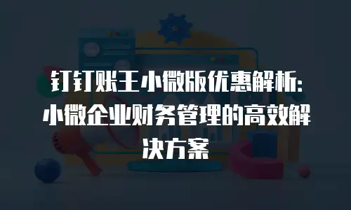 钉钉账王小微版优惠解析：小微企业财务管理的高效解决方案