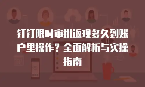 钉钉限时审批返现多久到账户里操作？全面解析与实操指南