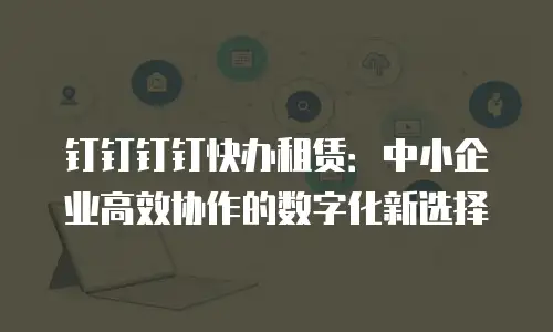 钉钉钉钉快办租赁：中小企业高效协作的数字化新选择