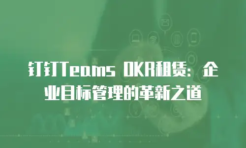 钉钉Teams OKR租赁：企业目标管理的革新之道