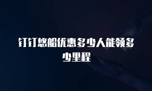 钉钉悠船优惠多少人能领多少里程