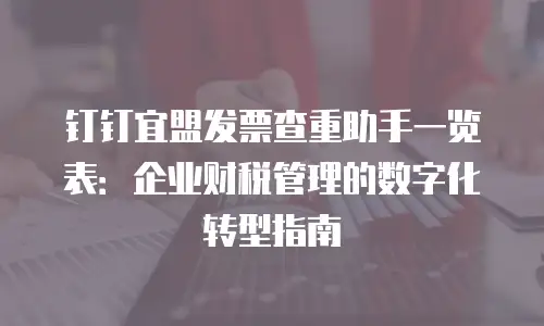 钉钉宜盟发票查重助手一览表：企业财税管理的数字化转型指南