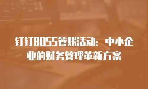 钉钉BOSS管账活动：中小企业的财务管理革新方案
