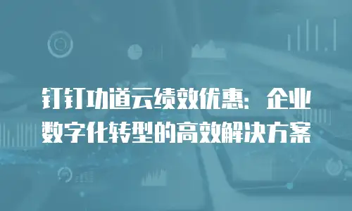 钉钉功道云绩效优惠：企业数字化转型的高效解决方案