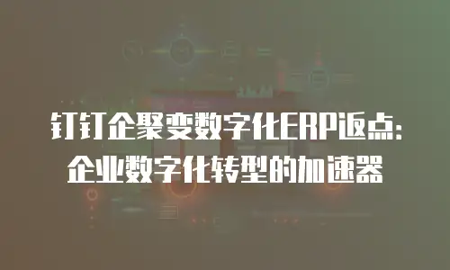 钉钉企聚变数字化ERP返点：企业数字化转型的加速器