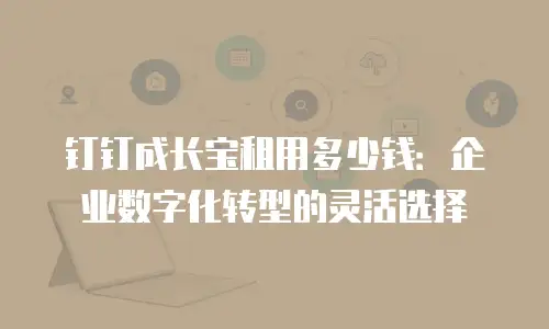 钉钉成长宝租用多少钱：企业数字化转型的灵活选择