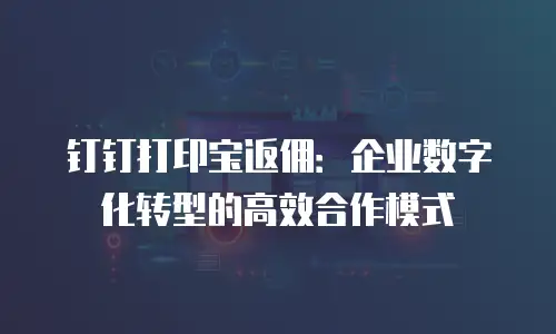 钉钉打印宝返佣：企业数字化转型的高效合作模式