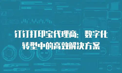 钉钉打印宝代理商：数字化转型中的高效解决方案