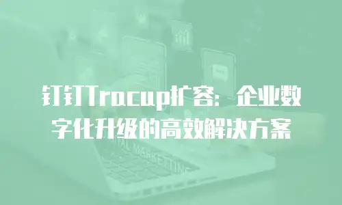 钉钉Tracup扩容：企业数字化升级的高效解决方案