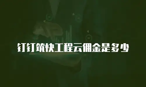 钉钉筑快工程云佣金是多少
