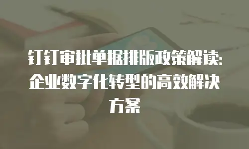 钉钉审批单据排版政策解读：企业数字化转型的高效解决方案