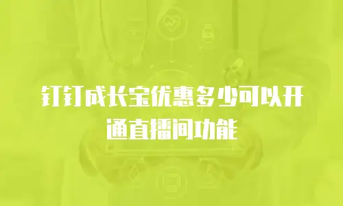 钉钉成长宝优惠多少可以开通直播间功能