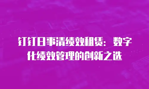 钉钉日事清绩效租赁：数字化绩效管理的创新之选