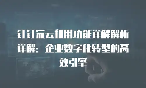 钉钉氚云租用功能详解解析详解：企业数字化转型的高效引擎