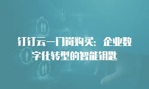 钉钉云一门岗购买：企业数字化转型的智能钥匙