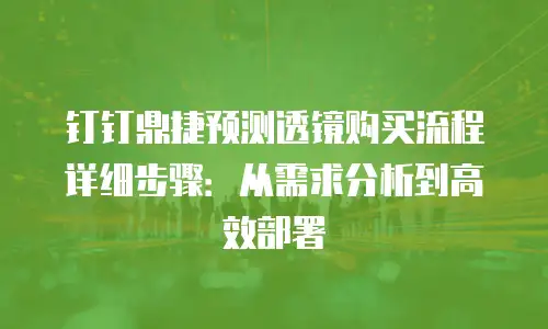 钉钉鼎捷预测透镜购买流程详细步骤：从需求分析到高效部署