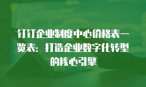 钉钉企业制度中心价格表一览表：打造企业数字化转型的核心引擎