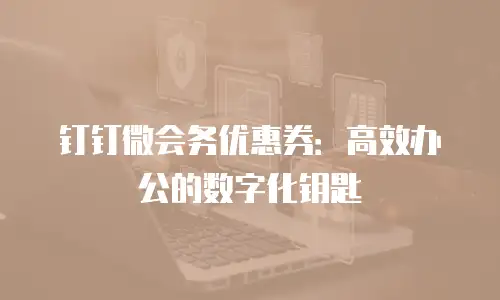 钉钉微会务优惠券：高效办公的数字化钥匙