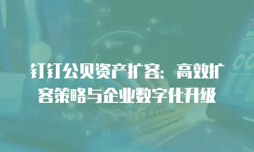 钉钉公贝资产扩容：高效扩容策略与企业数字化升级