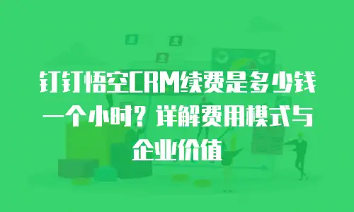 钉钉悟空CRM续费是多少钱一个小时？详解费用模式与企业价值