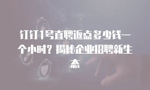 钉钉1号直聘返点多少钱一个小时？揭秘企业招聘新生态