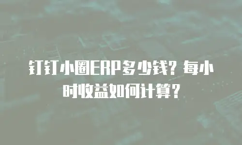 钉钉小圈ERP多少钱？每小时收益如何计算？