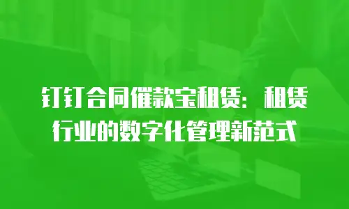钉钉合同催款宝租赁：租赁行业的数字化管理新范式