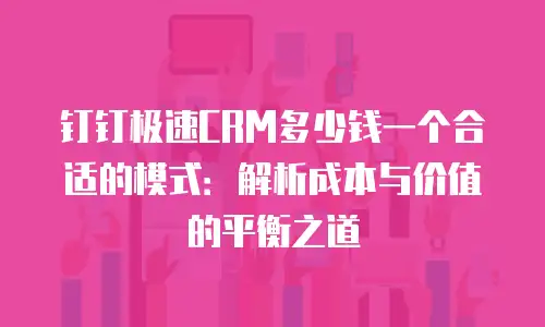 钉钉极速CRM多少钱一个合适的模式：解析成本与价值的平衡之道