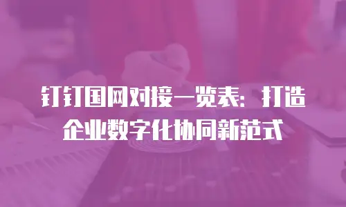 钉钉国网对接一览表：打造企业数字化协同新范式