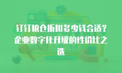 钉钉粮仓折扣多少钱合适？企业数字化升级的性价比之选