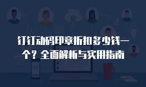 钉钉动码印章折扣多少钱一个？全面解析与实用指南